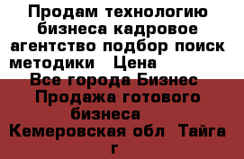 Продам технологию бизнеса кадровое агентство:подбор,поиск,методики › Цена ­ 500 000 - Все города Бизнес » Продажа готового бизнеса   . Кемеровская обл.,Тайга г.